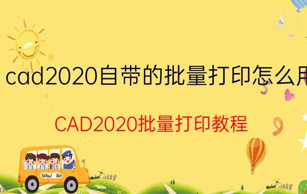 cad2020自带的批量打印怎么用 CAD2020批量打印教程